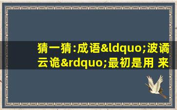 猜一猜:成语“波谲云诡”最初是用 来形容